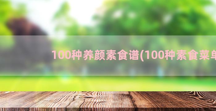 100种养颜素食谱(100种素食菜单)