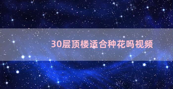 30层顶楼适合种花吗视频