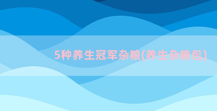 5种养生冠军杂粮(养生杂粮包)