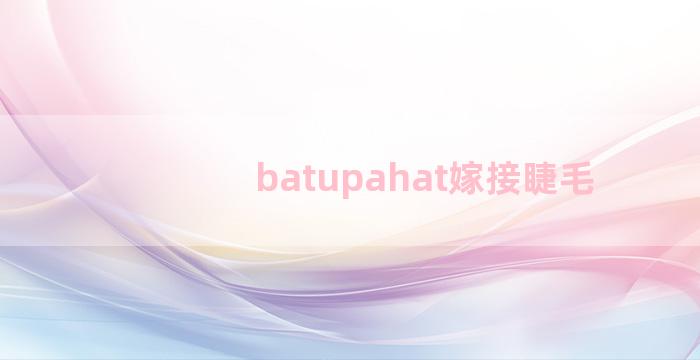 batupahat嫁接睫毛