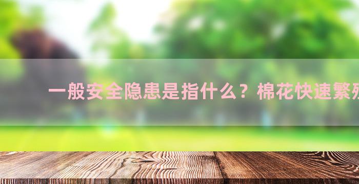 一般安全隐患是指什么？棉花快速繁殖方法