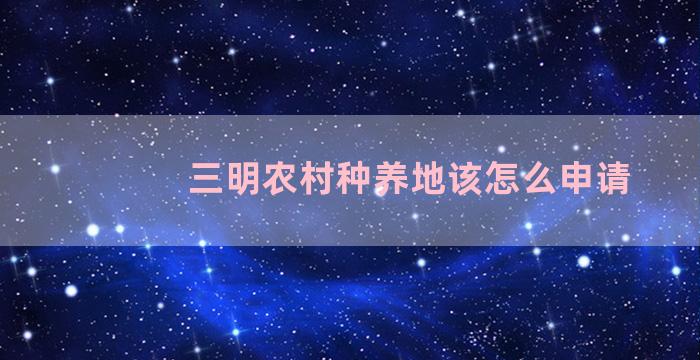 三明农村种养地该怎么申请