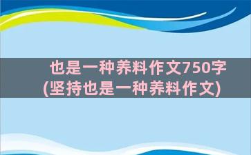 也是一种养料作文750字(坚持也是一种养料作文)