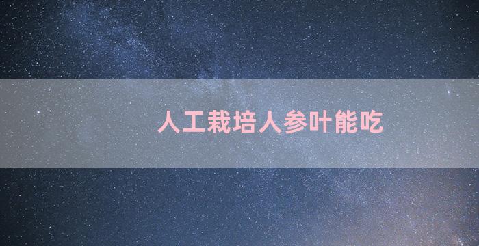 人工栽培人参叶能吃