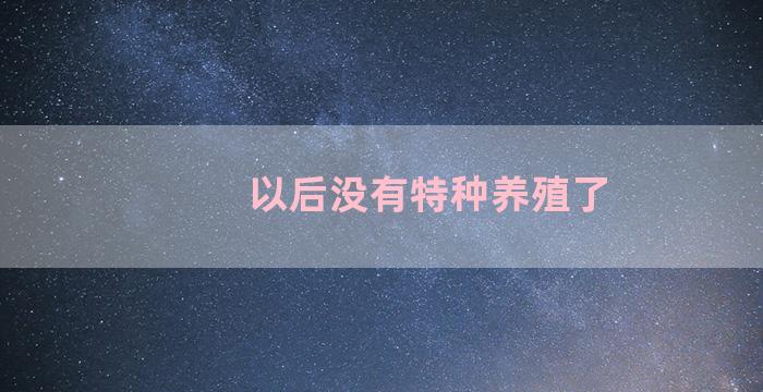 以后没有特种养殖了