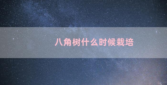 八角树什么时候栽培