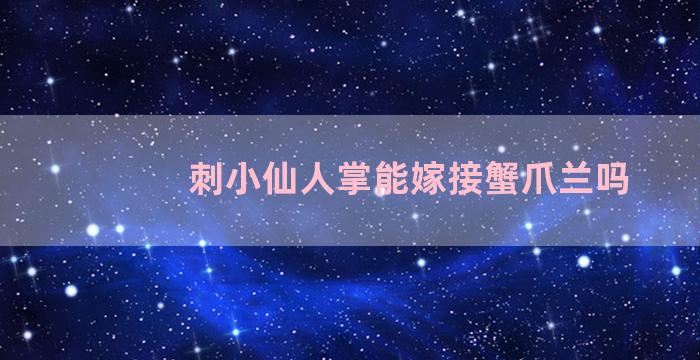 刺小仙人掌能嫁接蟹爪兰吗