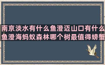 南京淡水有什么鱼澄迈山口有什么鱼澄海蚂蚁森林哪个树最值得螃蟹几种养殖方式图解大全(半咸淡水养殖什么鱼)