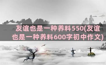 友谊也是一种养料550(友谊也是一种养料600字初中作文)