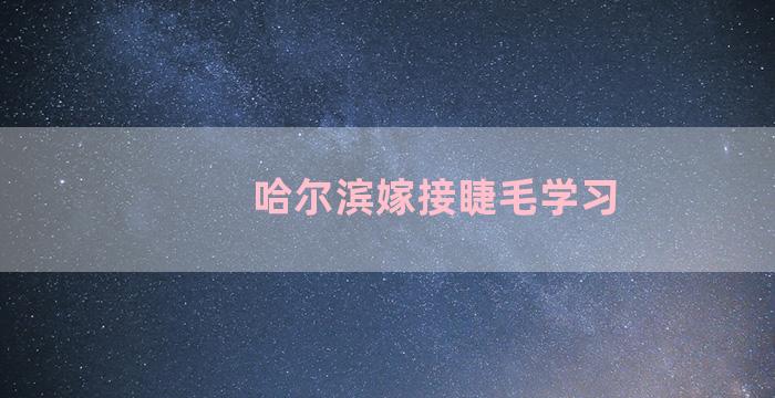 哈尔滨嫁接睫毛学习