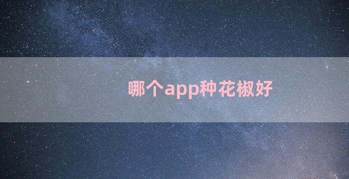 哪个app种花椒好