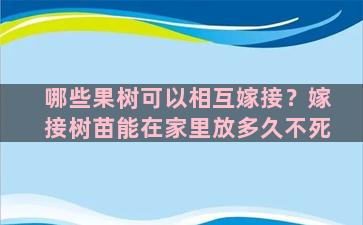 哪些果树可以相互嫁接？嫁接树苗能在家里放多久不死