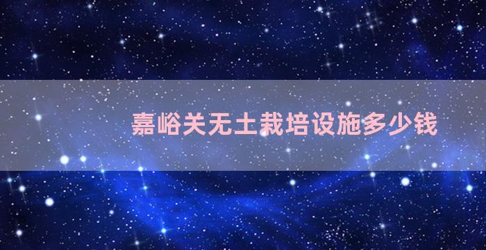 嘉峪关无土栽培设施多少钱