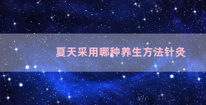 夏天采用哪种养生方法针灸