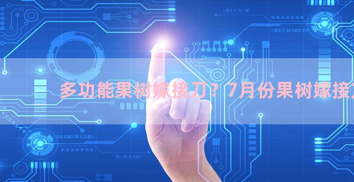 多功能果树嫁接刀？7月份果树嫁接方法