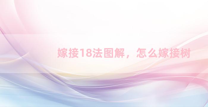 嫁接18法图解，怎么嫁接树