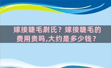 嫁接睫毛尉氏？嫁接睫毛的费用贵吗,大约是多少钱？