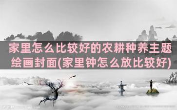 家里怎么比较好的农耕种养主题绘画封面(家里钟怎么放比较好)