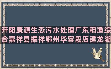 开阳康源生态污水处理广东稻渔综合嘉祥县振祥鄂州华容段店建龙湖北省华翔特种养殖户注意事项