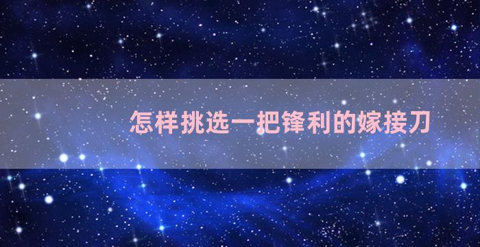 怎样挑选一把锋利的嫁接刀