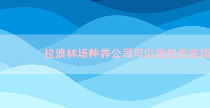 拉浪林场种养公司可以抵扣的进项