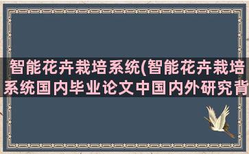 智能花卉栽培系统(智能花卉栽培系统国内毕业论文中国内外研究背景)