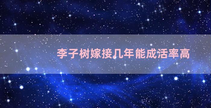 李子树嫁接几年能成活率高