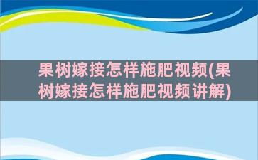 果树嫁接怎样施肥视频(果树嫁接怎样施肥视频讲解)