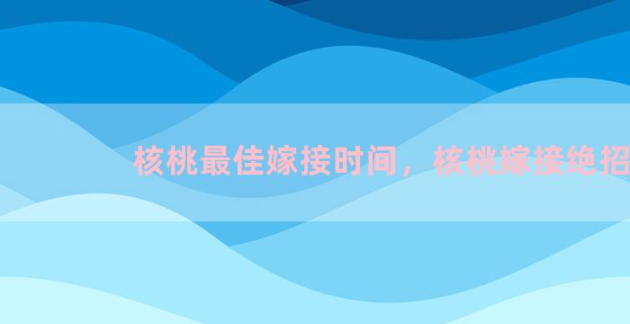 核桃最佳嫁接时间，核桃嫁接绝招