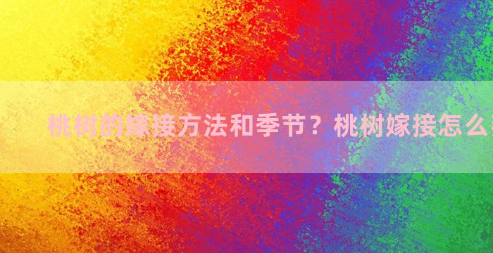 桃树的嫁接方法和季节？桃树嫁接怎么判断成活