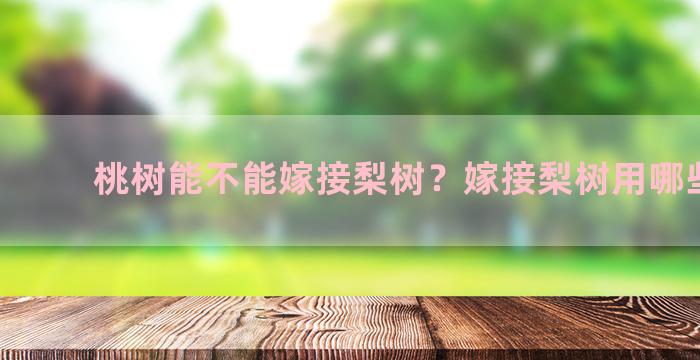 桃树能不能嫁接梨树？嫁接梨树用哪些农药