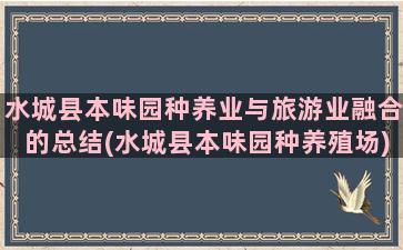 水城县本味园种养业与旅游业融合的总结(水城县本味园种养殖场)