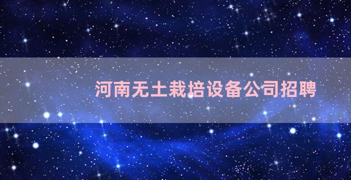 河南无土栽培设备公司招聘