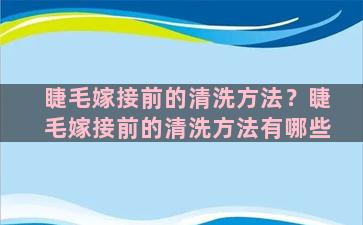 睫毛嫁接前的清洗方法？睫毛嫁接前的清洗方法有哪些