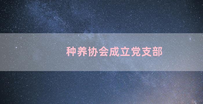 种养协会成立党支部