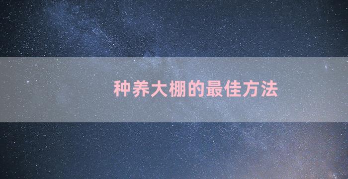 种养大棚的最佳方法