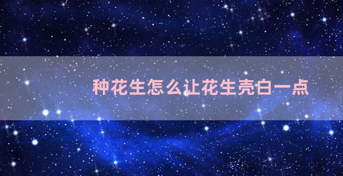 种花生怎么让花生壳白一点