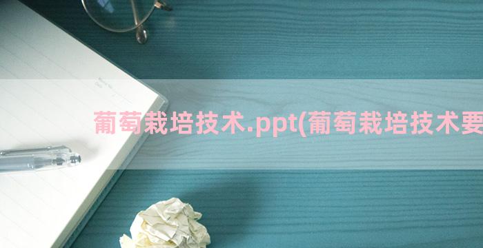 葡萄栽培技术.ppt(葡萄栽培技术要点)