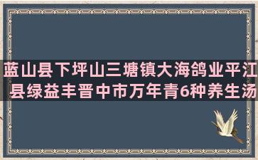 蓝山县下坪山三塘镇大海鸽业平江县绿益丰晋中市万年青6种养生汤的做法你知道吗