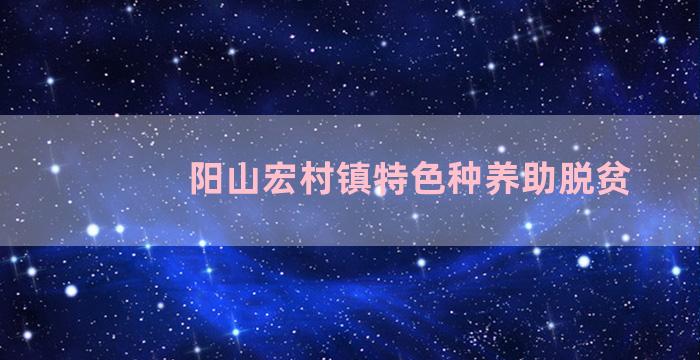 阳山宏村镇特色种养助脱贫